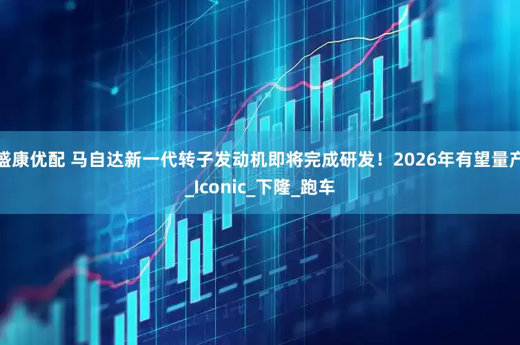 盛康优配 马自达新一代转子发动机即将完成研发！2026年有望量产_Iconic_下隆_跑车
