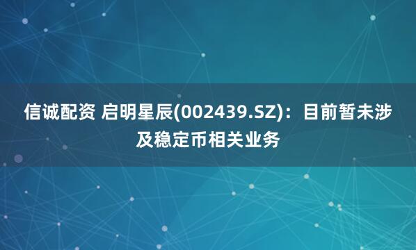 信诚配资 启明星辰(002439.SZ)：目前暂未涉及稳定币相关业务