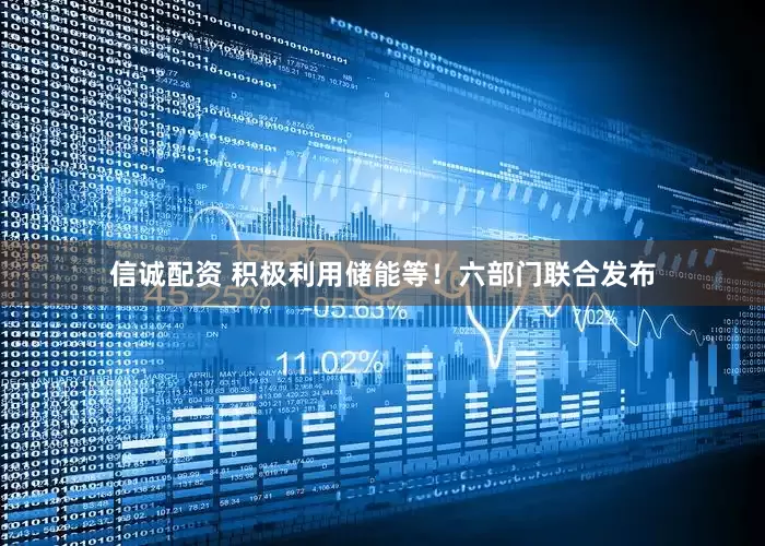 信诚配资 积极利用储能等！六部门联合发布