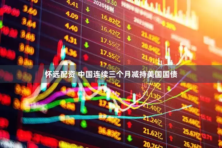 怀远配资 中国连续三个月减持美国国债