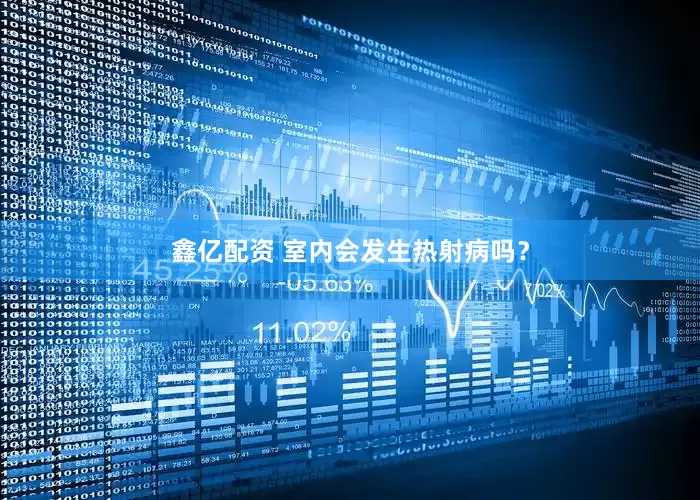 鑫亿配资 室内会发生热射病吗？