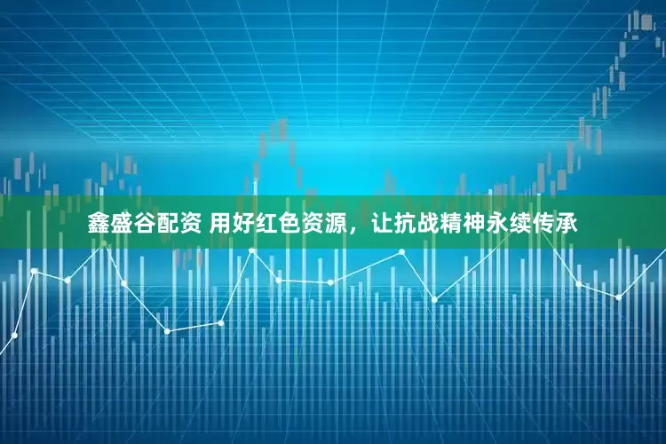 鑫盛谷配资 用好红色资源，让抗战精神永续传承