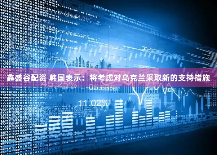 鑫盛谷配资 韩国表示：将考虑对乌克兰采取新的支持措施