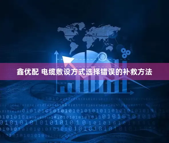 鑫优配 电缆敷设方式选择错误的补救方法