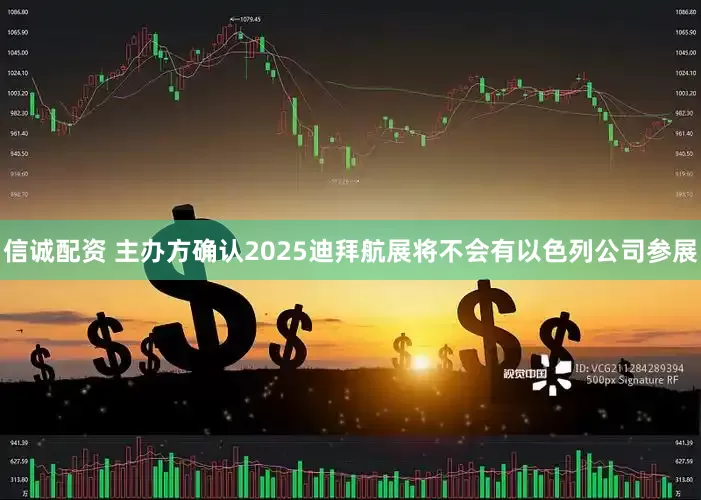 信诚配资 主办方确认2025迪拜航展将不会有以色列公司参展