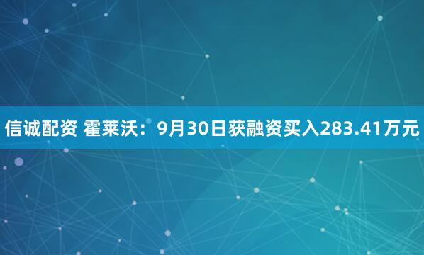 信诚配资 霍莱沃：9月30日获融资买入283.41万元