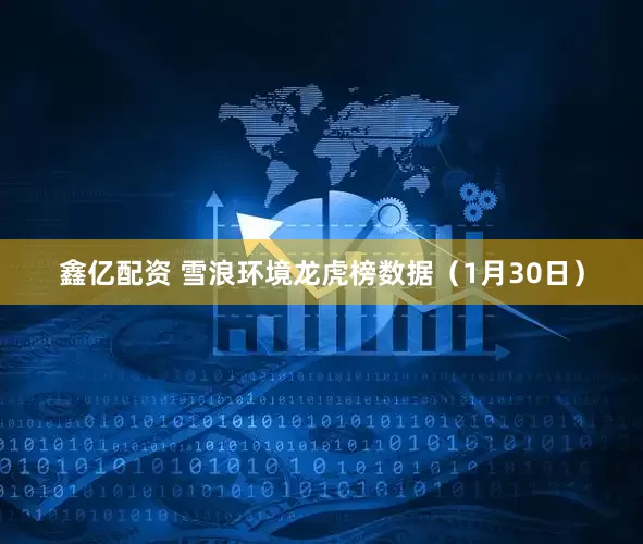 鑫亿配资 雪浪环境龙虎榜数据（1月30日）